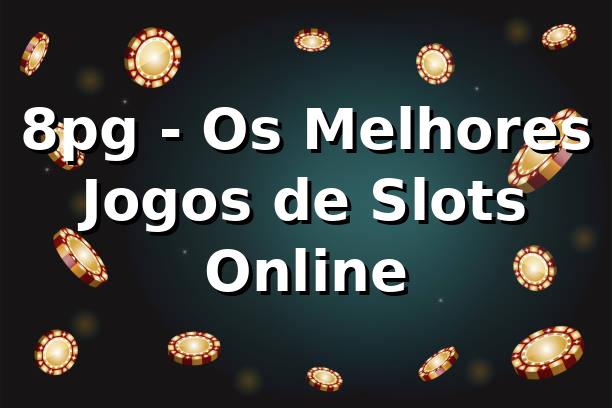 8pg - Os Melhores Jogos de Slots Online