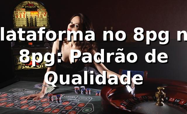 Plataforma no 8pg na 8pg: Padrão de Qualidade